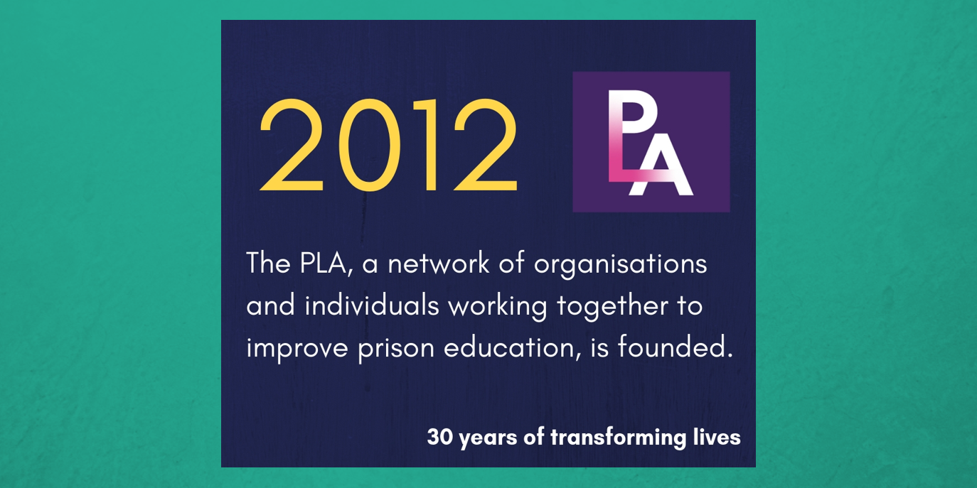 2012 - The PLA, a network of organisations and individuals working together to improve prison education, is founded.