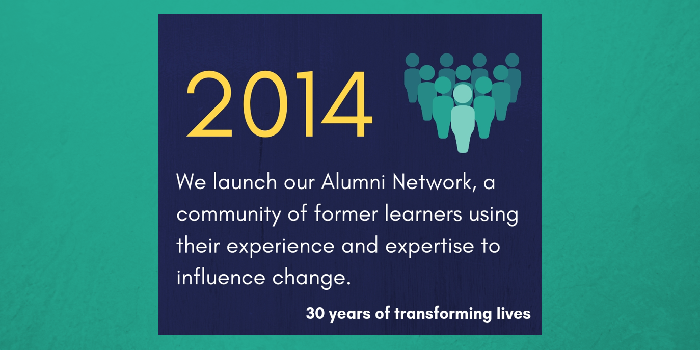 2014 - We launch our Alumni Network, a community of former learners using their experience and expertise to influence change.