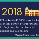 2018 - PET makes its 40,000th award - this year sees our first awards for Latin for Beginners, Pre and Postnatal Exercise and Zoo Keeping.