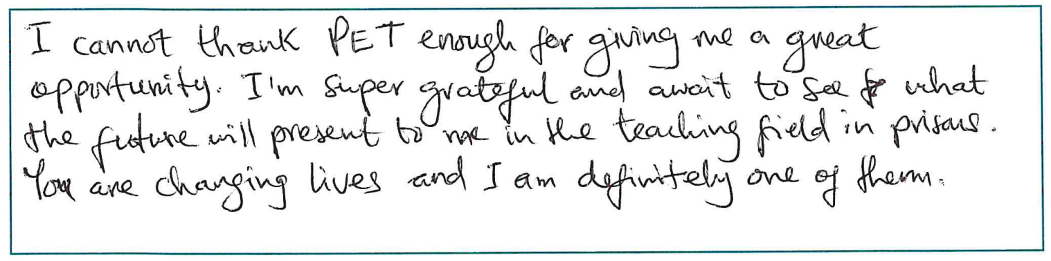 Handwritten quote that reads: "I cannot thank PET enough for giving me a great opportunity. I’m super grateful and await to see what the future will present to me in the teaching field in prisons. You are changing lives and I am definitely one of them."
